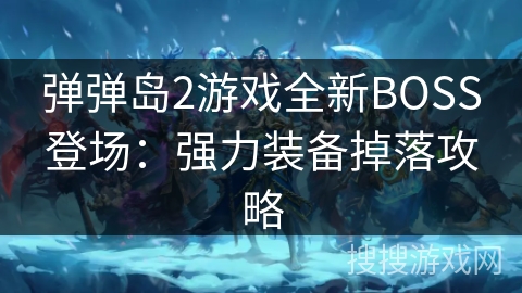弹弹岛2游戏全新BOSS登场:强力装备掉落攻略 弹弹岛2游戏全新BOSS登场:强力装备掉落攻略