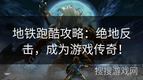 地铁跑酷攻略:绝地反击,成为游戏传奇! 地铁跑酷攻略:绝地反击,成为游戏传奇!