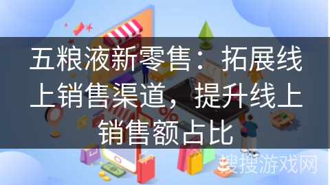 五粮液新零售：拓展线上销售渠道，提升线上销售额占比