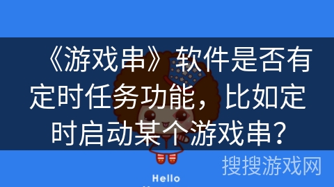 《游戏串》软件是否有定时任务功能,比如定时启动某个游戏串? 《游戏串》软件是否有定时任务功能,比如定时启动某个游戏串?