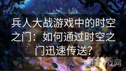 兵人大战游戏中的时空之门：如何通过时空之门迅速传送？