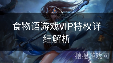 食物语游戏VIP特权详细解析 食物语游戏VIP特权详细解析