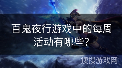 百鬼夜行游戏中的每周活动有哪些? 百鬼夜行游戏中的每周活动有哪些?