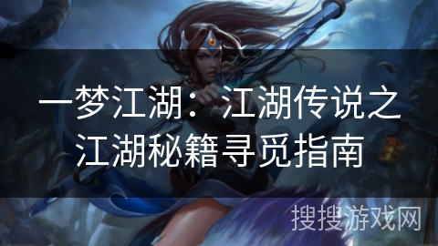 一梦江湖:江湖传说之江湖秘籍寻觅指南 一梦江湖:江湖传说之江湖秘籍寻觅指南