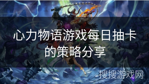 心力物语游戏每日抽卡的策略分享
