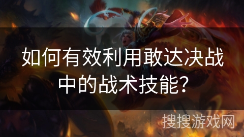 如何有效利用敢达决战中的战术技能？