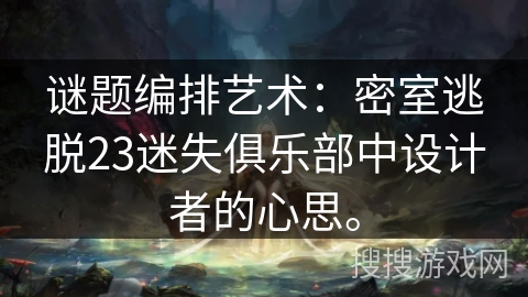 谜题编排艺术：密室逃脱23迷失俱乐部中设计者的心思。