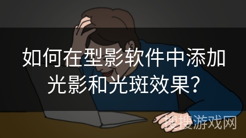 如何在型影软件中添加光影和光斑效果? 如何在型影软件中添加光影和光斑效果?