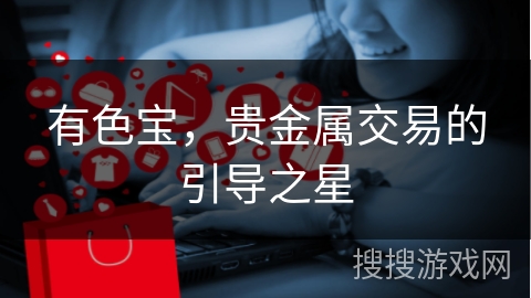有色宝,贵金属交易的引导之星