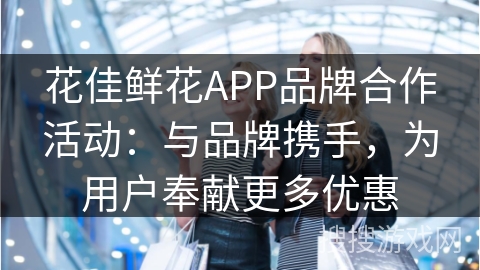 花佳鲜花APP品牌合作活动:与品牌携手,为用户奉献更多优惠