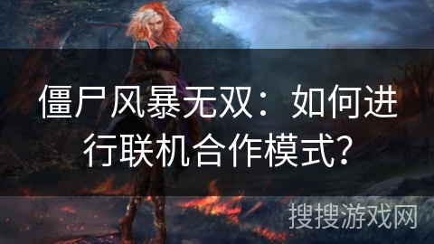 僵尸风暴无双：如何进行联机合作模式？