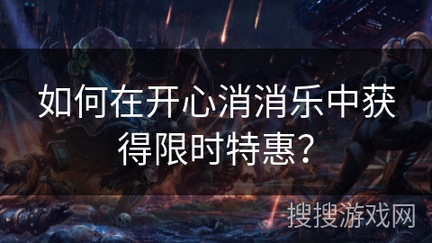 如何在开心消消乐中获得限时特惠？