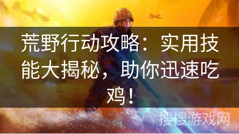 荒野行动攻略:实用技能大揭秘,助你迅速吃鸡! 荒野行动攻略:实用技能大揭秘,助你迅速吃鸡!