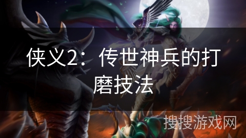 侠义2：传世神兵的打磨技法