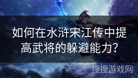 如何在水浒宋江传中提高武将的躲避能力？