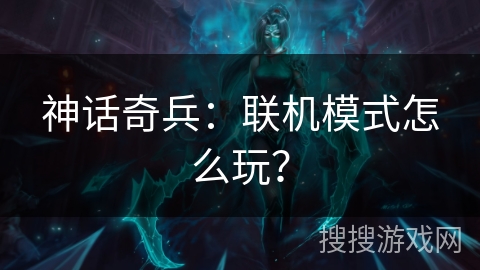 神话奇兵：联机模式怎么玩？