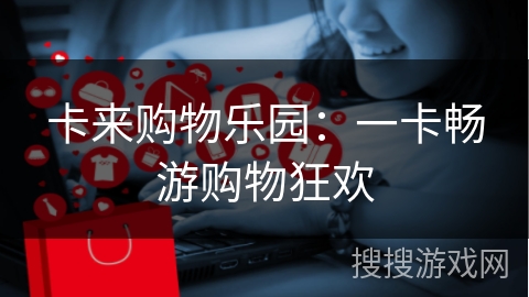 卡来购物乐园:一卡畅游购物狂欢