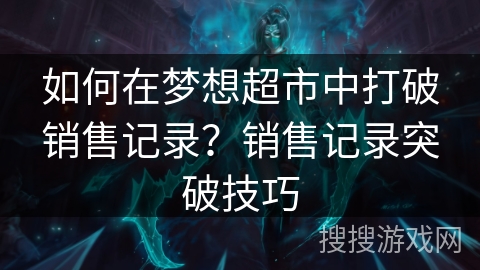 如何在梦想超市中打破销售记录？销售记录突破技巧