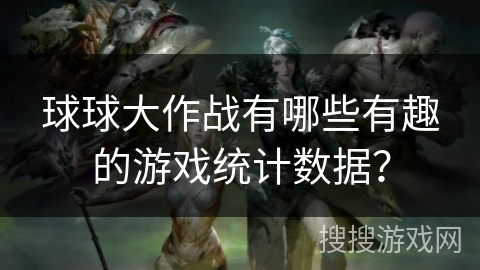 球球大作战有哪些有趣的游戏统计数据? 球球大作战有哪些有趣的游戏统计数据?