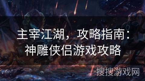 主宰江湖，攻略指南：神雕侠侣游戏攻略