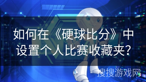 如何在《硬球比分》中设置个人比赛收藏夹? 如何在《硬球比分》中设置个人比赛收藏夹?