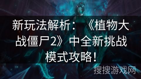 新玩法解析：《植物大战僵尸2》中全新挑战模式攻略！