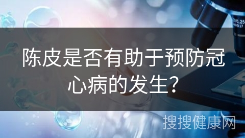 陈皮是否有助于预防冠心病的发生？