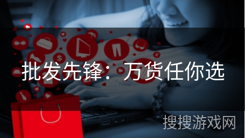 批发先锋:万货任你选