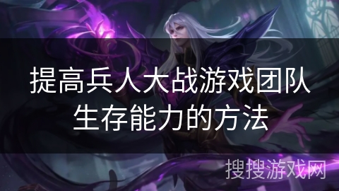 提高兵人大战游戏团队生存能力的方法 提高兵人大战游戏团队生存能力的方法