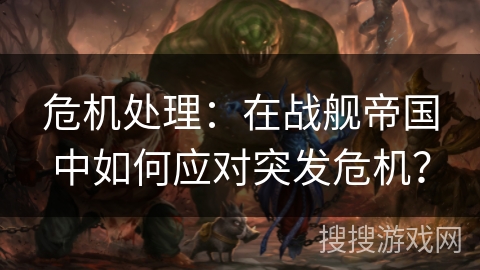 危机处理:在战舰帝国中如何应对突发危机? 危机处理:在战舰帝国中如何应对突发危机?