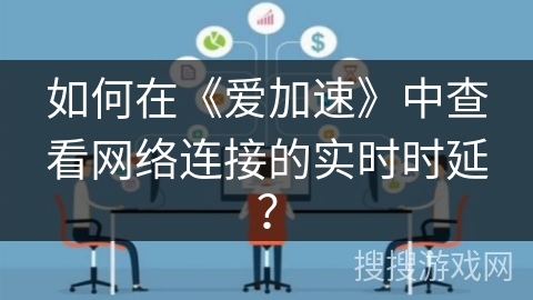如何在《爱加速》中查看网络连接的实时时延？