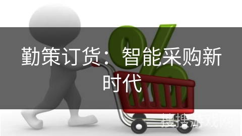 勤策订货:智能采购新时代