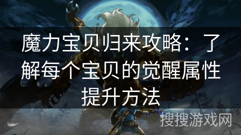 魔力宝贝归来攻略:了解每个宝贝的觉醒属性提升方法 魔力宝贝归来攻略:了解每个宝贝的觉醒属性提升方法