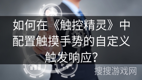 如何在《触控精灵》中配置触摸手势的自定义触发响应? 如何在《触控精灵》中配置触摸手势的自定义触发响应?