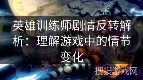 英雄训练师剧情反转解析:理解游戏中的情节变化 英雄训练师剧情反转解析:理解游戏中的情节变化