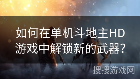 如何在单机斗地主HD游戏中解锁新的武器？