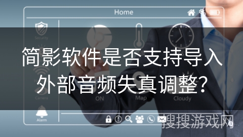 简影软件是否支持导入外部音频失真调整？