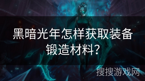 黑暗光年怎样获取装备锻造材料? 黑暗光年怎样获取装备锻造材料?