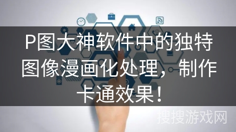 P图大神软件中的独特图像漫画化处理,制作卡通效果! P图大神软件中的独特图像漫画化处理,制作卡通效果!