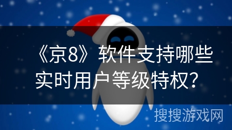 《京8》软件支持哪些实时用户等级特权? 《京8》软件支持哪些实时用户等级特权?
