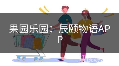 果园乐园：辰颐物语APP