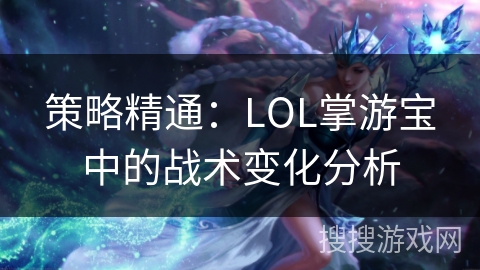 策略精通:LOL掌游宝中的战术变化分析 策略精通:LOL掌游宝中的战术变化分析