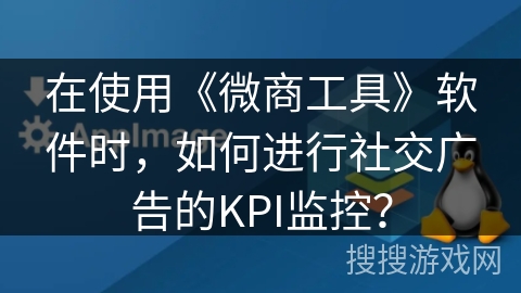 在使用《微商工具》软件时，如何进行社交广告的KPI监控？