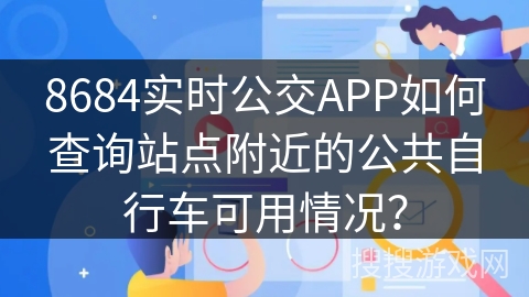 8684实时公交APP如何查询站点附近的公共自行车可用情况？