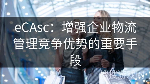 eCAsc：增强企业物流管理竞争优势的重要手段