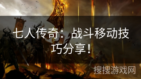七人传奇：战斗移动技巧分享！