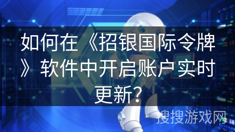 如何在《招银国际令牌》软件中开启账户实时更新？