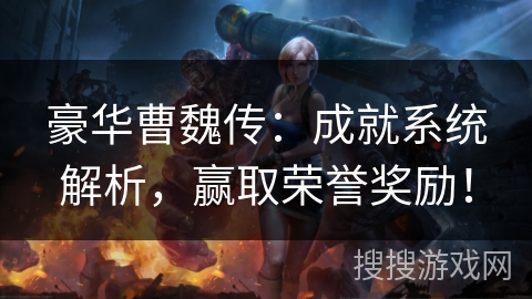 豪华曹魏传:成就系统解析,赢取荣誉奖励! 豪华曹魏传:成就系统解析,赢取荣誉奖励!