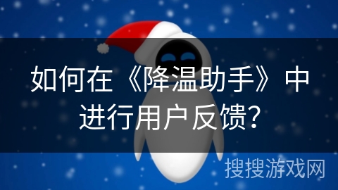 如何在《降温助手》中进行用户反馈？