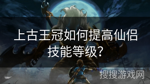 上古王冠如何提高仙侣技能等级？